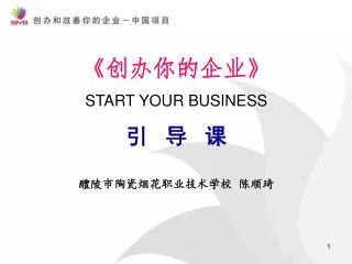 《 创办你的企业 》 START YOUR BUSINESS 引 导 课 醴陵市陶瓷烟花职业技术学校 陈顺琦