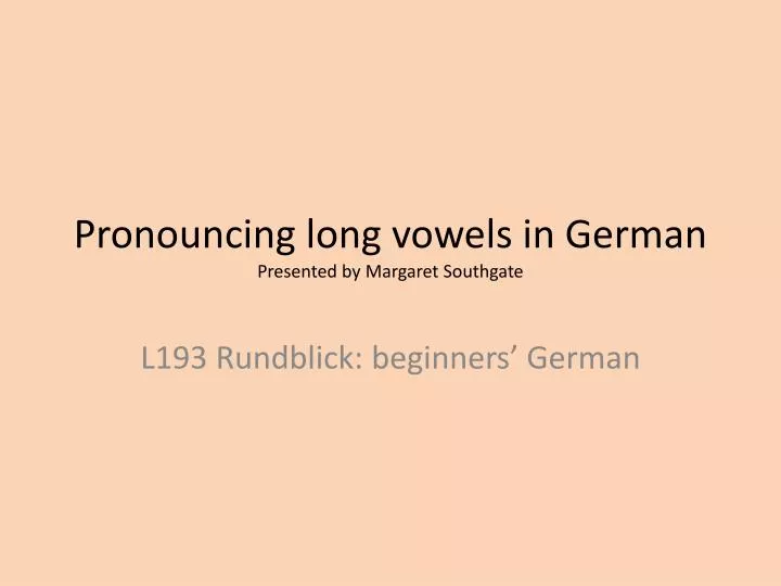 pronouncing long vowels in german presented by margaret southgate