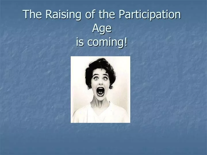 the raising of the participation age is coming