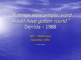 “If things were simple, word would have gotten round.” Derrida - 1988