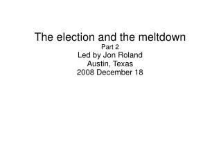 The election and the meltdown Part 2 Led by Jon Roland Austin, Texas 2008 December 18