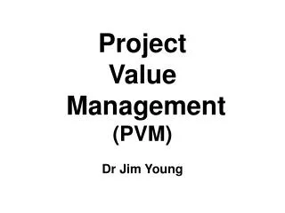 Project Value Management (PVM) Dr Jim Young
