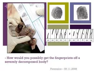 - How would you possibly get the fingerprints off a severely decomposed body?