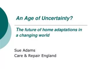 An Age of Uncertainty? T he future of home adaptations in a changing world