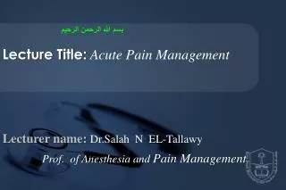 Lecturer name: Dr. Salah N EL- Tallawy Prof . of Anesthesia and Pain Management
