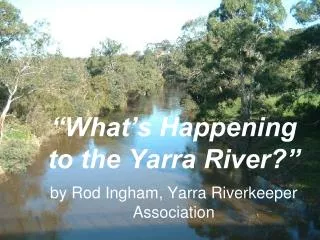 “What’s Happening to the Yarra River?” by Rod Ingham, Yarra Riverkeeper Association