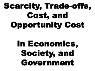 Scarcity, Trade-offs, Cost, and Opportunity Cost In Economics, Society, and Government