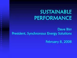 SUSTAINABLE PERFORMANCE Dave Birr President, Synchronous Energy Solutions February 8, 2008