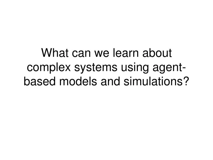 what can we learn about complex systems using agent based models and simulations