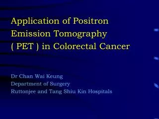 Application of Positron Emission Tomography ( PET ) in Colorectal Cancer Dr Chan Wai Keung