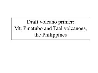 Draft volcano primer: Mt. Pinatubo and Taal volcanoes, the Philippines