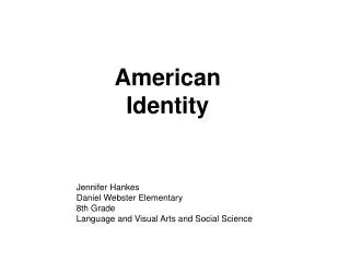 American Identity Jennifer Hankes Daniel Webster Elementary 8th Grade