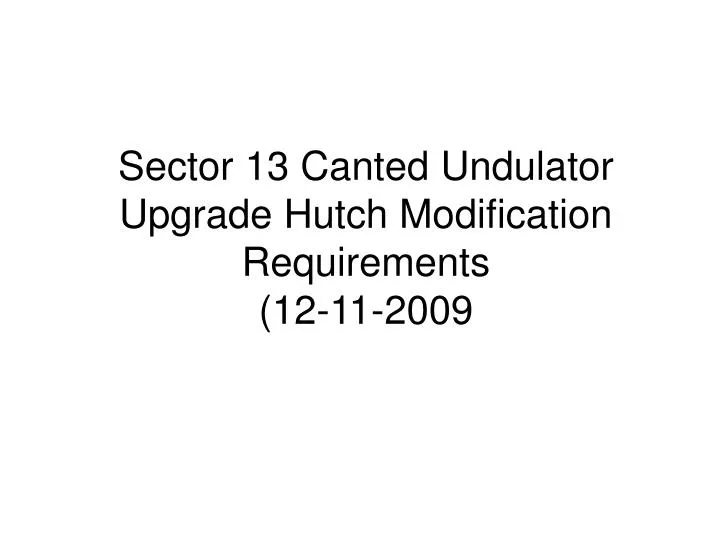 sector 13 canted undulator upgrade hutch modification requirements 12 11 2009
