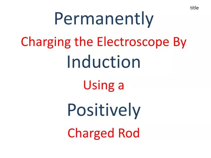 permanently charging the electroscope by induction using a positively charged rod
