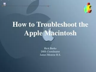 How to Troubleshoot the Apple Macintosh Rick Burke DHS Coordinator James Monroe H.S.