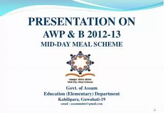 PRESENTATION ON AWP &amp; B 2012-13 MID-DAY MEAL SCHEME Govt. of Assam
