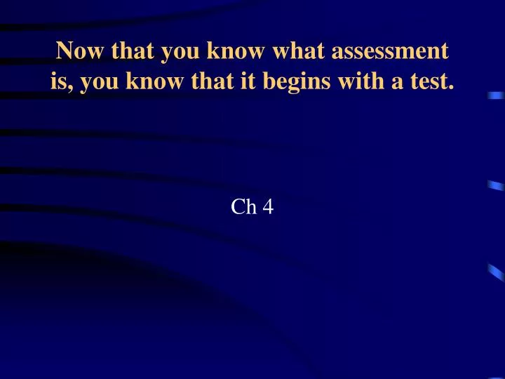 now that you know what assessment is you know that it begins with a test
