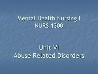 Mental Health Nursing I NURS 1300 Unit VI Abuse Related Disorders
