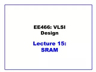 EE466: VLSI Design Lecture 15: SRAM