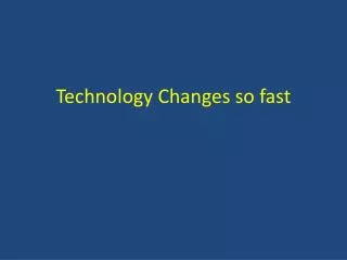 Technology Changes so fast
