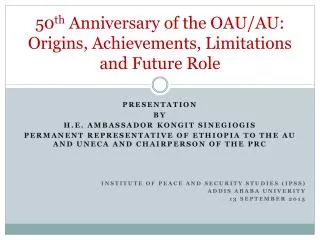50 th Anniversary of the OAU/AU: Origins, Achievements, Limitations and Future Role