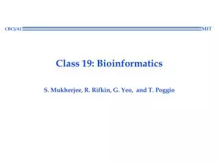 Class 19: Bioinformatics S. Mukherjee, R. Rifkin, G. Yeo, and T. Poggio
