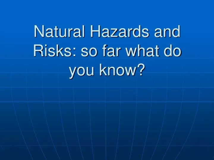 natural hazards and risks so far what do you know