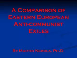A Comparison of Eastern European Anti-communist Exiles By Martin Nekola, Ph.D.