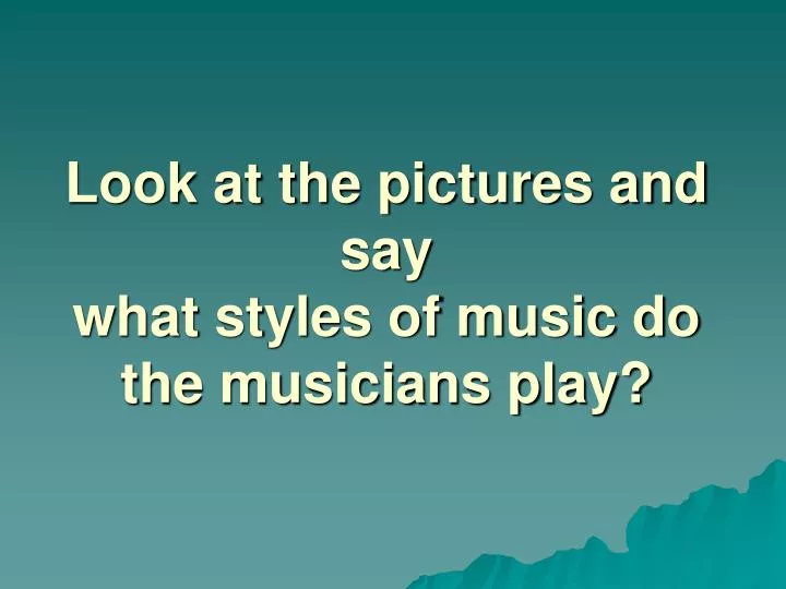 look at the pictures and say what styles of music do the musicians play