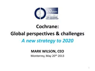 Cochrane: Global perspectives &amp; challenges A new strategy to 2020 MARK WILSON, CEO