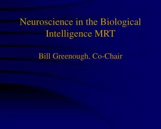 Neuroscience in the Biological Intelligence MRT Bill Greenough, Co-Chair