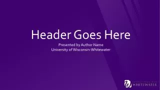 Header Goes Here Presented by Author Name University of Wisconsin-Whitewater