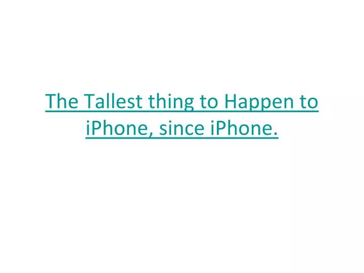 the tallest thing to happen to iphone since iphone