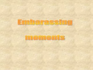 Embarassing moments