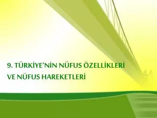 9. TÜRKİYE’NİN NÜFUS ÖZELLİKLERİ VE NÜFUS HAREKETLERİ