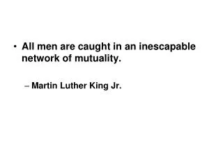 All men are caught in an inescapable network of mutuality. Martin Luther King Jr.