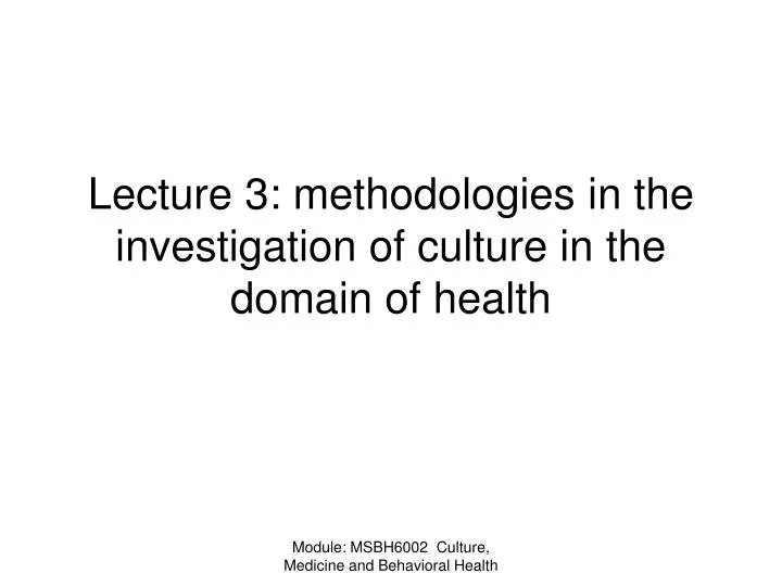 lecture 3 methodologies in the investigation of culture in the domain of health