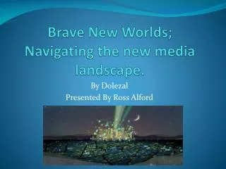 Brave New Worlds; Navigating the new media landscape.