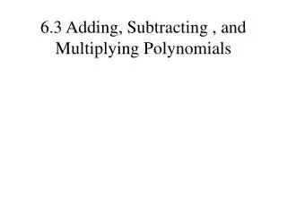 6.3 Adding, Subtracting , and Multiplying Polynomials