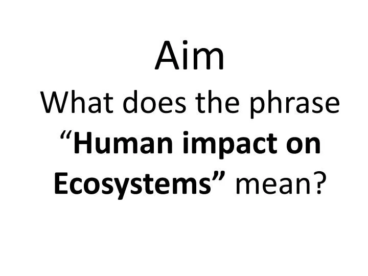 aim what does the phrase human impact on ecosystems mean