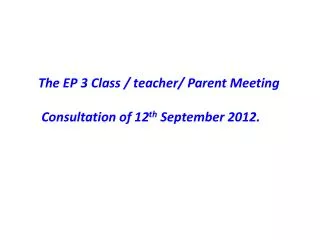 The EP 3 Class / teacher/ Parent Meeting Consultation of 12 th September 2012.