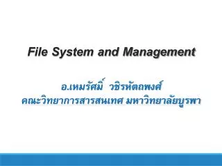 File System and Management อ.เหมรัศมิ์ วชิรหัตถพงศ์ คณะวิทยาการสารสนเทศ มหาวิทยาลัยบูรพา