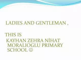 LADIES AND GENTLEMAN , THIS IS KAYHAN ZEHRA N?HAT MORALIOGLU PRIMARY SCHOOL ?