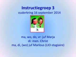 Instructiegroep 3 ouderkring 16 september 2014 m a, wo, do, vr: juf Marja d i: men. Christ