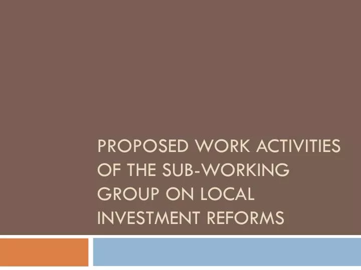 proposed work activities of the sub working group on local investment reforms