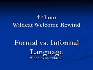 4 th hour Wildcat Welcome Rewind Formal vs. Informal Language