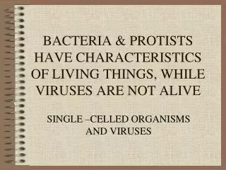 BACTERIA &amp; PROTISTS HAVE CHARACTERISTICS OF LIVING THINGS, WHILE VIRUSES ARE NOT ALIVE