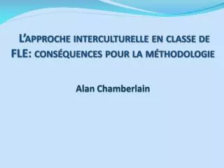 L’approche interculturelle en classe de FLE: conséquences pour la méthodologie Alan Chamberlain