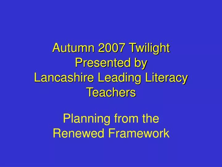 autumn 2007 twilight presented by lancashire leading literacy teachers