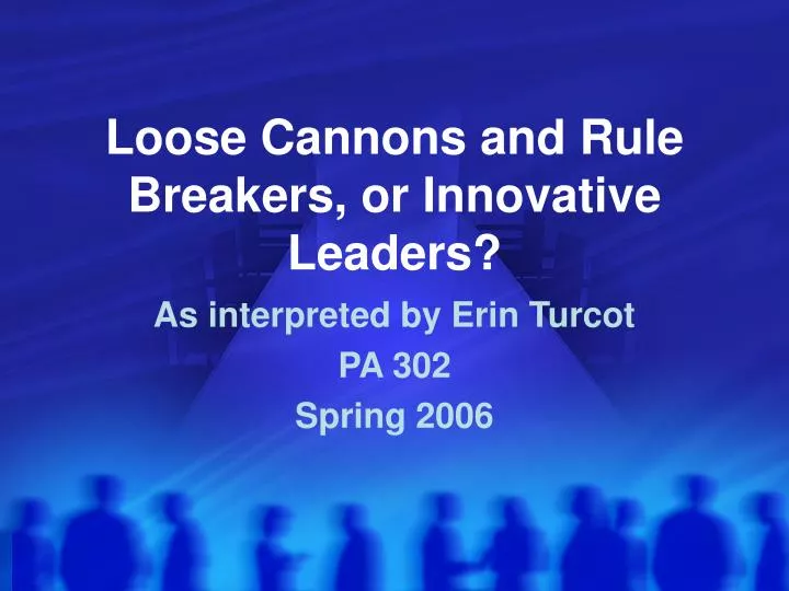 loose cannons and rule breakers or innovative leaders